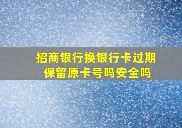 招商银行换银行卡过期 保留原卡号吗安全吗